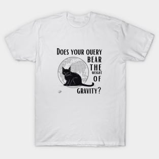 Does your query bear the weight of gravity? T-Shirt